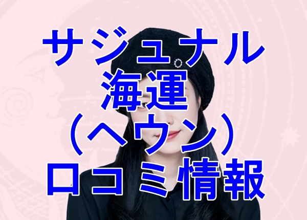 サジュナル （sajunaru） 海運 (ヘウン) 先生の口コミは当たる？当たらない？徹底調査！【日本語翻訳済み】